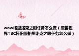 wow格里洛克之眼任務(wù)怎么做（魔獸世界TBC懷舊服格里洛克之眼任務(wù)怎么做）