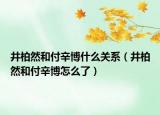 井柏然和付辛博什么關(guān)系（井柏然和付辛博怎么了）
