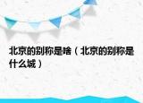 北京的別稱是啥（北京的別稱是什么城）