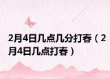 2月4日幾點(diǎn)幾分打春（2月4日幾點(diǎn)打春）