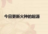 今日更新火種的起源