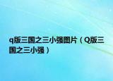 q版三國之三小強圖片（Q版三國之三小強）