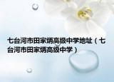 七臺(tái)河市田家炳高級(jí)中學(xué)地址（七臺(tái)河市田家炳高級(jí)中學(xué)）