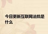 今日更新互聯(lián)網(wǎng)法院是什么