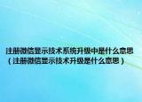 注冊(cè)微信顯示技術(shù)系統(tǒng)升級(jí)中是什么意思（注冊(cè)微信顯示技術(shù)升級(jí)是什么意思）