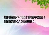 如何使用cad設(shè)計(jì)房屋平面圖（如何使用CAD快捷鍵）