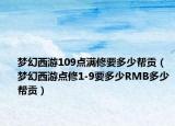 夢(mèng)幻西游109點(diǎn)滿修要多少幫貢（夢(mèng)幻西游點(diǎn)修1-9要多少RMB多少幫貢）