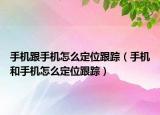 手機(jī)跟手機(jī)怎么定位跟蹤（手機(jī)和手機(jī)怎么定位跟蹤）