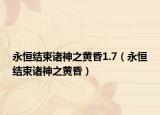 永恒結(jié)束諸神之黃昏1.7（永恒結(jié)束諸神之黃昏）
