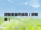 胡敏英最終結局（胡敏英）