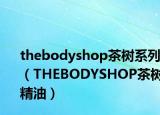 thebodyshop茶樹系列（THEBODYSHOP茶樹精油）