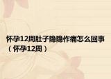 懷孕12周肚子隱隱作痛怎么回事（懷孕12周）