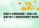 迅雷9.6.8精簡(jiǎn)滿速版（迅雷5.8和迅雷7的個(gè)人精簡(jiǎn)純凈版哪個(gè)更好用）