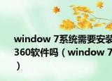 window 7系統(tǒng)需要安裝360軟件嗎（window 7）