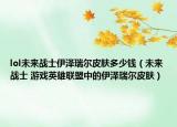 lol未來(lái)戰(zhàn)士伊澤瑞爾皮膚多少錢（未來(lái)戰(zhàn)士 游戲英雄聯(lián)盟中的伊澤瑞爾皮膚）