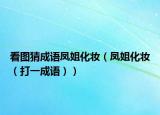 看圖猜成語鳳姐化妝（鳳姐化妝（打一成語））
