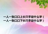 一人一張口口上長只手是什么字（一人一張口口下長只手是什么字）