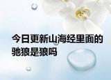 今日更新山海經(jīng)里面的馳狼是狼嗎