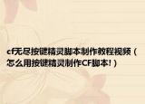 cf無盡按鍵精靈腳本制作教程視頻（怎么用按鍵精靈制作CF腳本!）