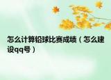 怎么計(jì)算鉛球比賽成績(jī)（怎么建設(shè)qq號(hào)）
