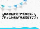 lg手機(jī)強(qiáng)制恢復(fù)出廠設(shè)置方法（lg手機(jī)怎么恢復(fù)出廠設(shè)置后用不了了）