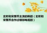 玄彬和宋慧喬主演的韓?。ㄐ蚝退位蹎毯献鬟^(guò)哪部電視?。? /></span></a>
                        <h2><a href=