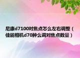 尼康d7100對(duì)焦點(diǎn)怎么左右調(diào)整（佳能相機(jī)d70腫么調(diào)對(duì)焦點(diǎn)數(shù)量）