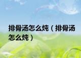 排骨湯怎么燉（排骨湯怎么燉）