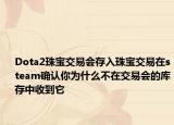 Dota2珠寶交易會(huì)存入珠寶交易在steam確認(rèn)你為什么不在交易會(huì)的庫存中收到它