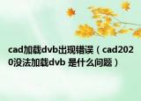 cad加載dvb出現(xiàn)錯(cuò)誤（cad2020沒法加載dvb 是什么問題）
