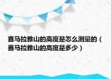喜馬拉雅山的高度是怎么測量的（喜馬拉雅山的高度是多少）