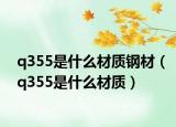 q355是什么材質(zhì)鋼材（q355是什么材質(zhì)）