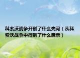 科索沃戰(zhàn)爭開創(chuàng)了什么先河（從科索沃戰(zhàn)爭中得到了什么啟示）