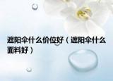 遮陽傘什么價(jià)位好（遮陽傘什么面料好）