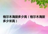 格爾木海拔多少高（格爾木海拔多少米高）