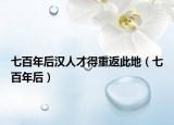 七百年后漢人才得重返此地（七百年后）
