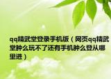 qq精武堂登錄手機版（網頁qq精武堂腫么玩不了還有手機腫么登從哪里進）