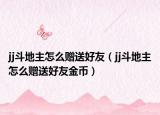 jj斗地主怎么贈(zèng)送好友（jj斗地主怎么贈(zèng)送好友金幣）