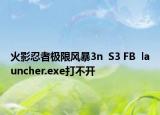 火影忍者極限風(fēng)暴3n  S3 FB  launcher.exe打不開(kāi)