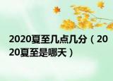 2020夏至幾點(diǎn)幾分（2020夏至是哪天）