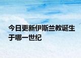 今日更新伊斯蘭教誕生于哪一世紀(jì)