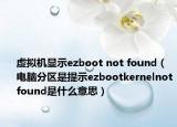 虛擬機顯示ezboot not found（電腦分區(qū)是提示ezbootkernelnotfound是什么意思）