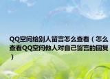 QQ空間給別人留言怎么查看（怎么查看QQ空間他人對自己留言的回復(fù)）