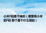 小米F碼是干啥的（哪里有小米的F碼 那個是干什么用的）