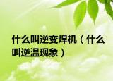 什么叫逆變焊機(jī)（什么叫逆溫現(xiàn)象）