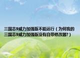 三國志9威力加強版不能運行（為何我的三國志9威力加強版沒有自帶修改器?）