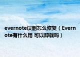 evernote誤刪怎么恢復（Evernote有什么用 可以卸載嗎）