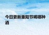 今日更新重陽節(jié)喝哪種酒