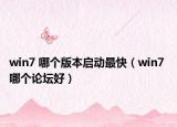 win7 哪個版本啟動最快（win7 哪個論壇好）
