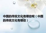中國的傳統(tǒng)文化有哪些呢（中國的傳統(tǒng)文化有哪些）